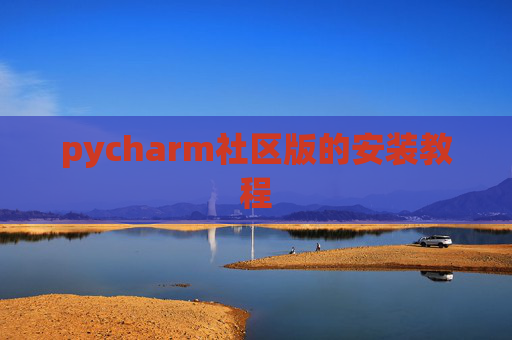 pycharm社区版的安装教程 pycharm社区版的安装教程